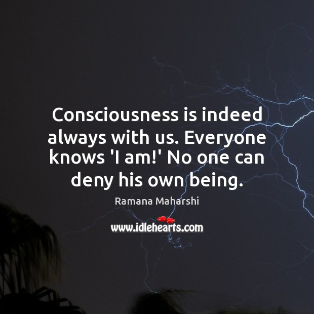 Consciousness is indeed always with us. Everyone knows ‘I am!’ No Ramana Maharshi Picture Quote