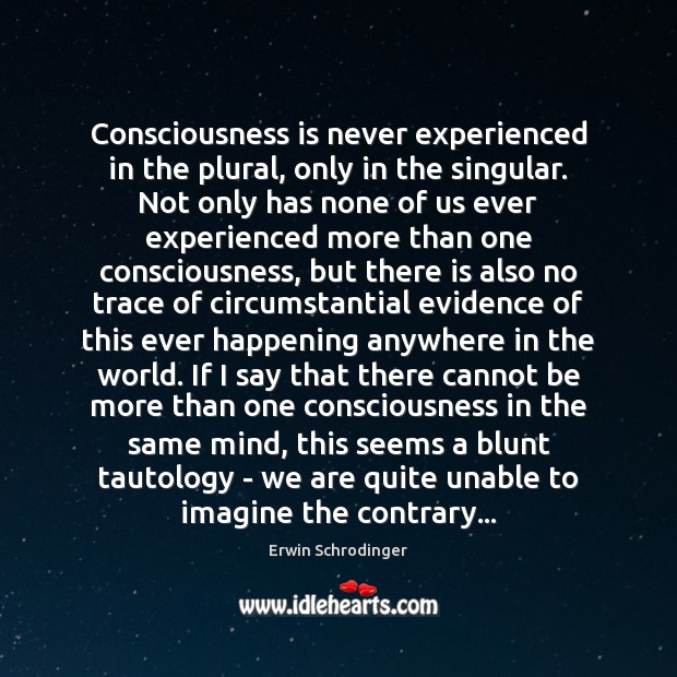 Consciousness is never experienced in the plural, only in the singular. Not Erwin Schrodinger Picture Quote
