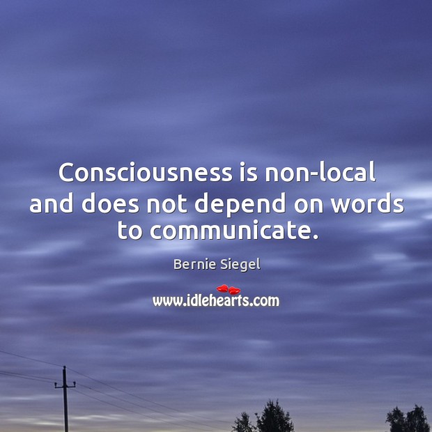 Consciousness is non-local and does not depend on words to communicate. Image