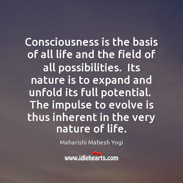 Consciousness is the basis of all life and the field of all Maharishi Mahesh Yogi Picture Quote