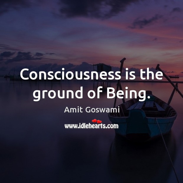 Consciousness is the ground of Being. Image