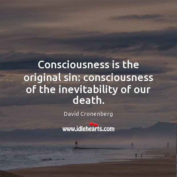 Consciousness is the original sin: consciousness of the inevitability of our death. David Cronenberg Picture Quote