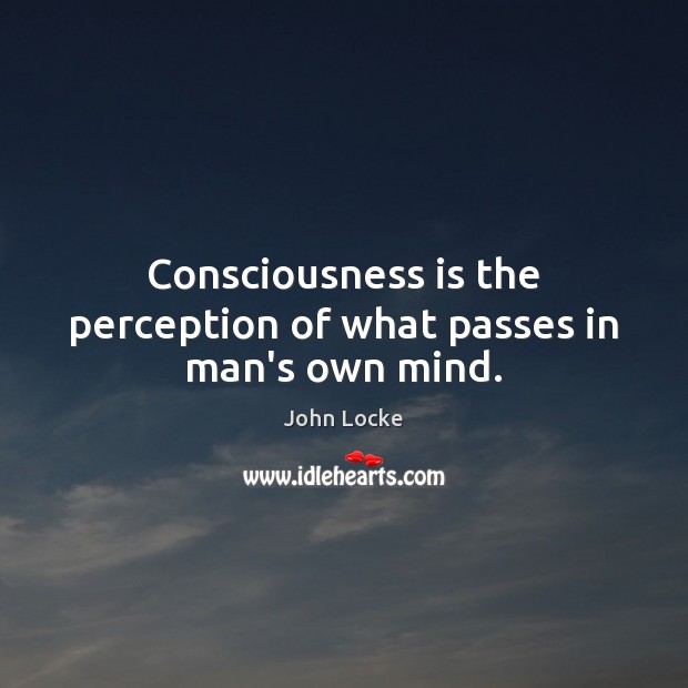 Consciousness is the perception of what passes in man’s own mind. John Locke Picture Quote