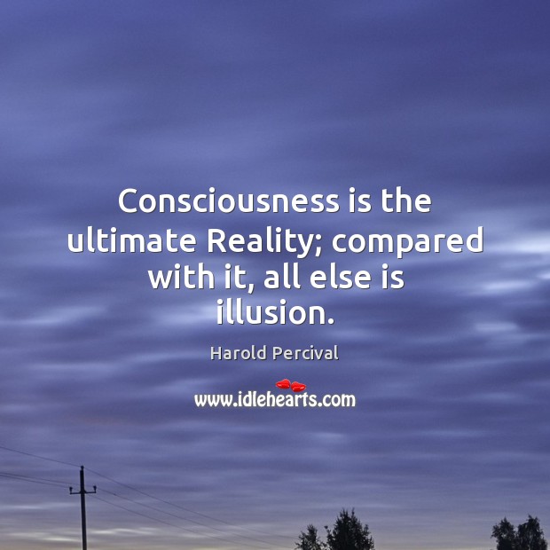 Consciousness is the ultimate Reality; compared with it, all else is illusion. Image