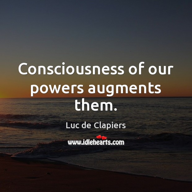 Consciousness of our powers augments them. Luc de Clapiers Picture Quote