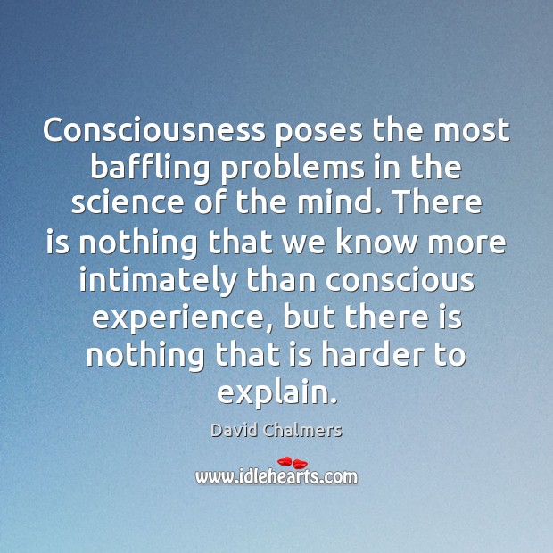 Consciousness poses the most baffling problems in the science of the mind. David Chalmers Picture Quote