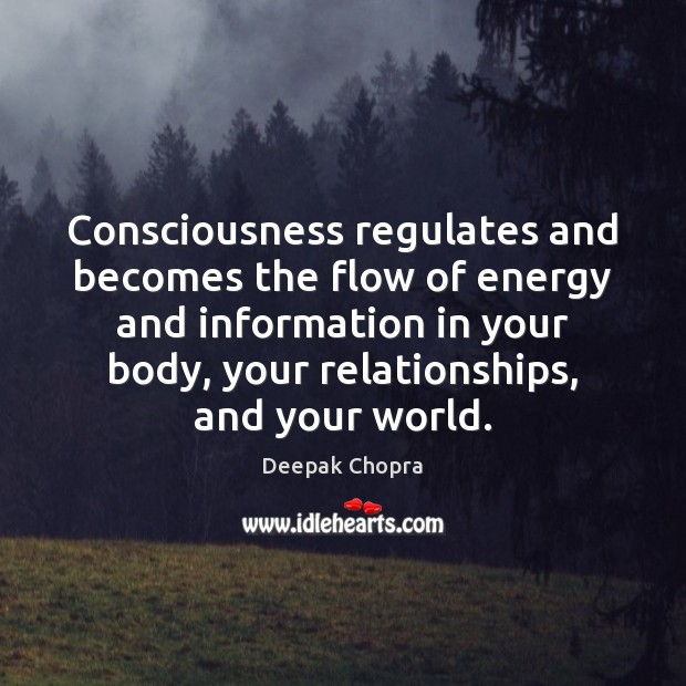Consciousness regulates and becomes the flow of energy and information in your Deepak Chopra Picture Quote
