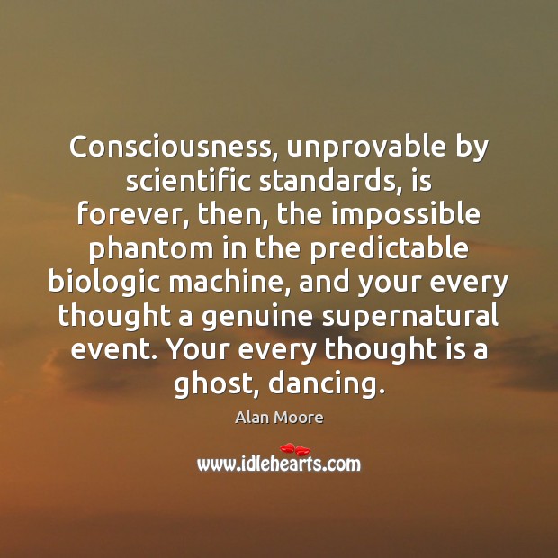 Consciousness, unprovable by scientific standards, is forever, then, the impossible phantom in 