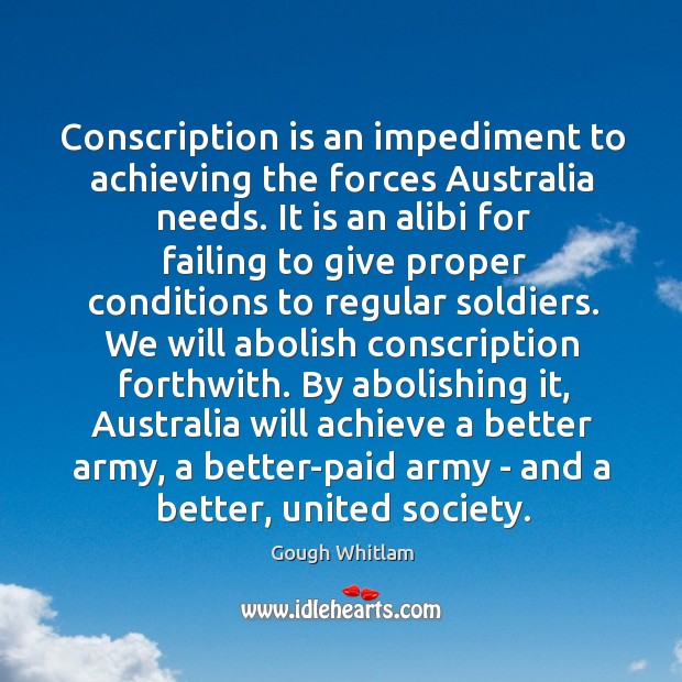 Conscription is an impediment to achieving the forces Australia needs. It is 