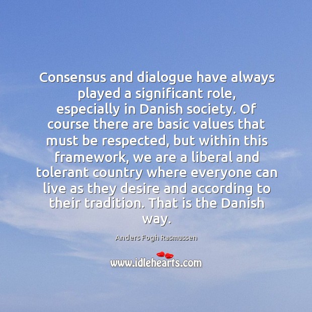 Consensus and dialogue have always played a significant role, especially in Danish Anders Fogh Rasmussen Picture Quote
