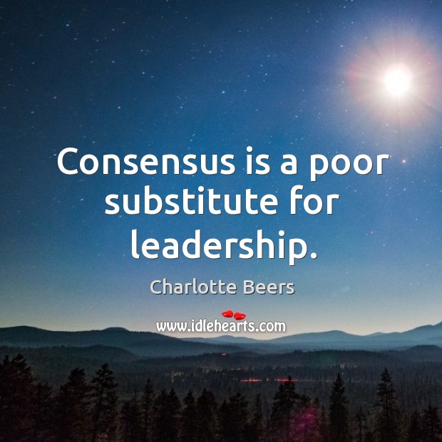 Consensus is a poor substitute for leadership. Charlotte Beers Picture Quote