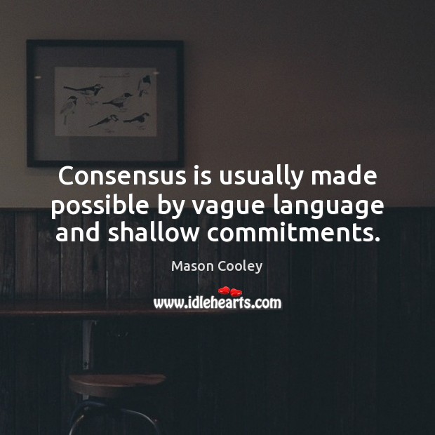 Consensus is usually made possible by vague language and shallow commitments. Image