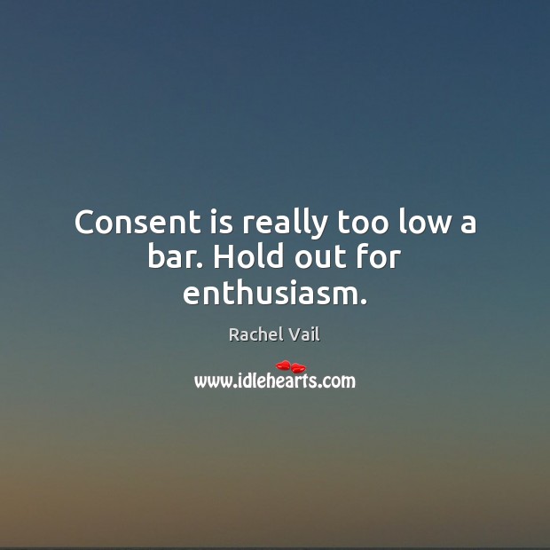 Consent is really too low a bar. Hold out for enthusiasm. Image