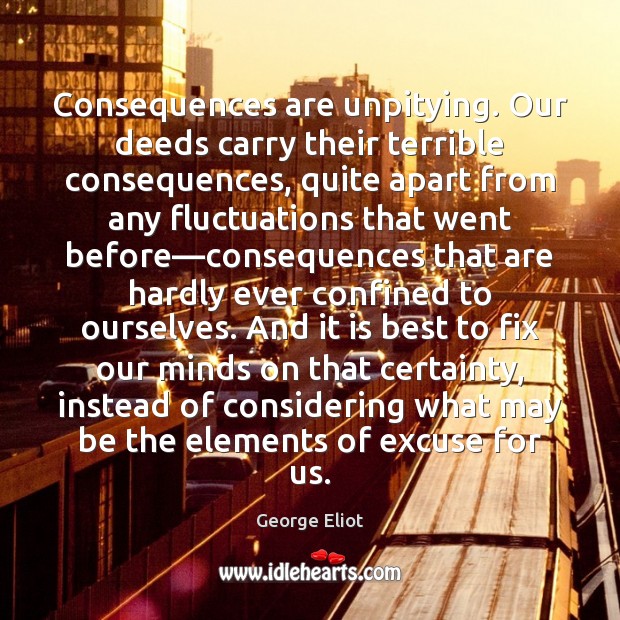 Consequences are unpitying. Our deeds carry their terrible consequences, quite apart from Image