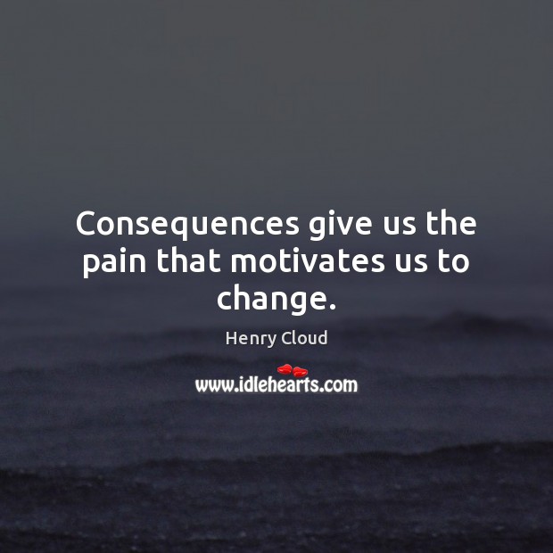 Consequences give us the pain that motivates us to change. Henry Cloud Picture Quote