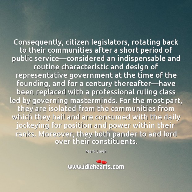 Consequently, citizen legislators, rotating back to their communities after a short period Mark Levin Picture Quote