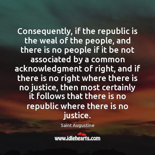 Consequently, if the republic is the weal of the people, and there Saint Augustine Picture Quote