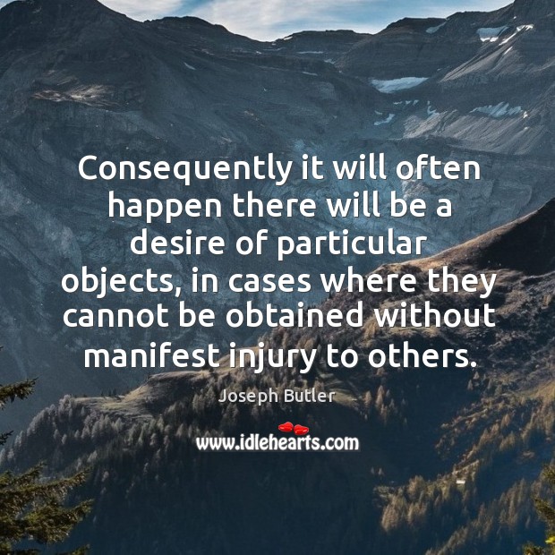 Consequently it will often happen there will be a desire of particular objects Joseph Butler Picture Quote