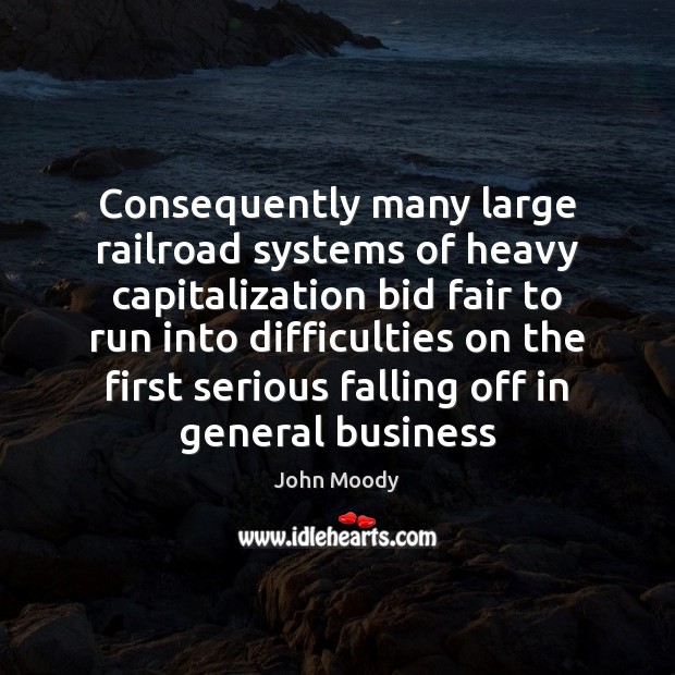 Consequently many large railroad systems of heavy capitalization bid fair to run John Moody Picture Quote