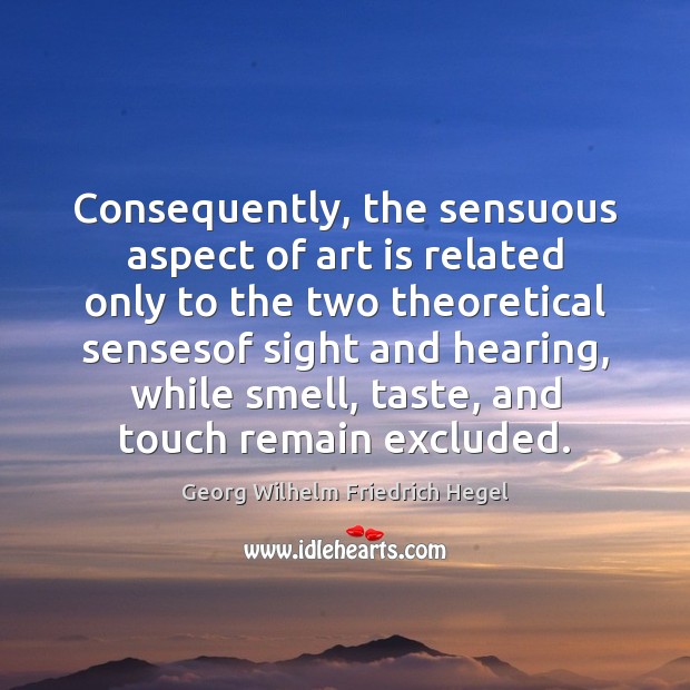 Consequently, the sensuous aspect of art is related only to the two Georg Wilhelm Friedrich Hegel Picture Quote