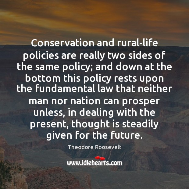 Conservation and rural-life policies are really two sides of the same policy; Theodore Roosevelt Picture Quote