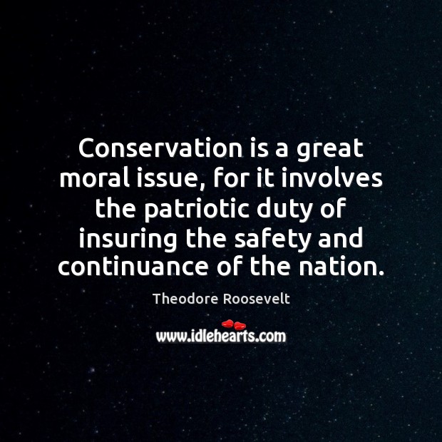 Conservation is a great moral issue, for it involves the patriotic duty Image