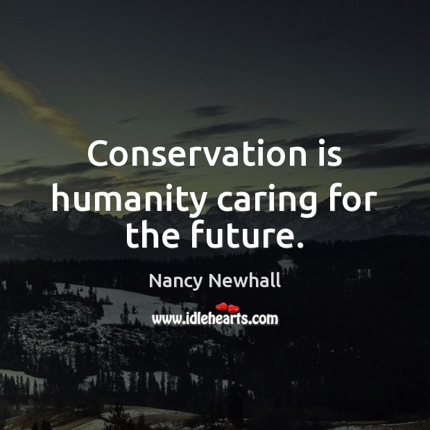 Conservation is humanity caring for the future. Care Quotes Image