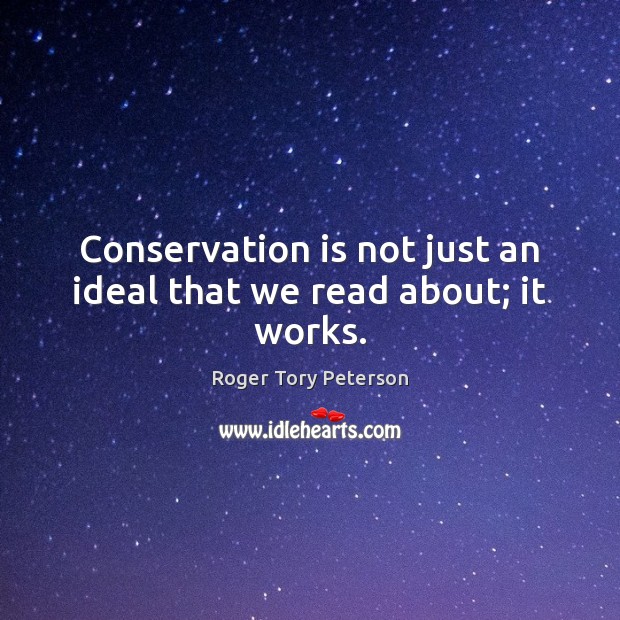 Conservation is not just an ideal that we read about; it works. Roger Tory Peterson Picture Quote
