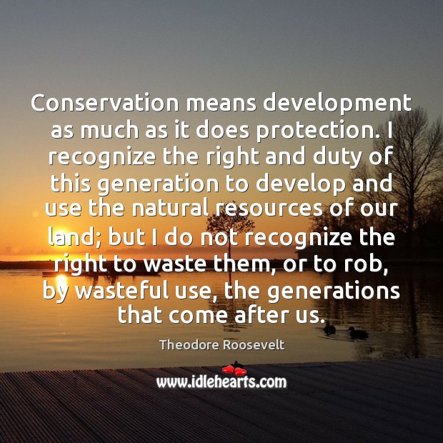 Conservation means development as much as it does protection. I recognize the Theodore Roosevelt Picture Quote