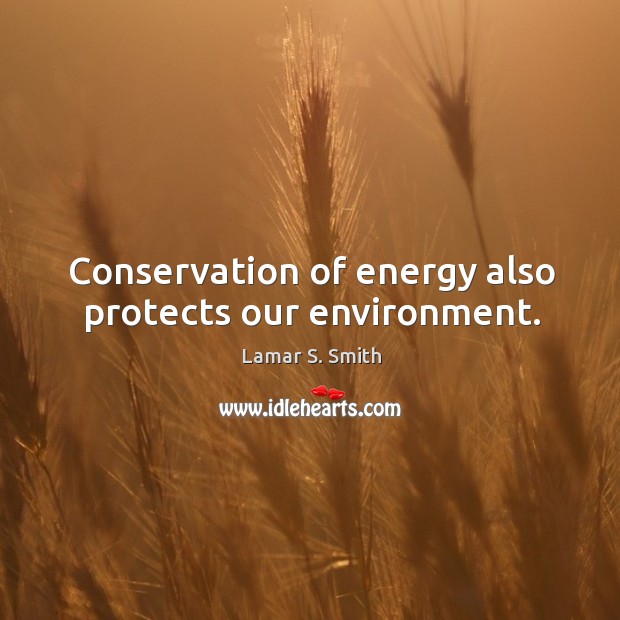Conservation of energy also protects our environment. Lamar S. Smith Picture Quote