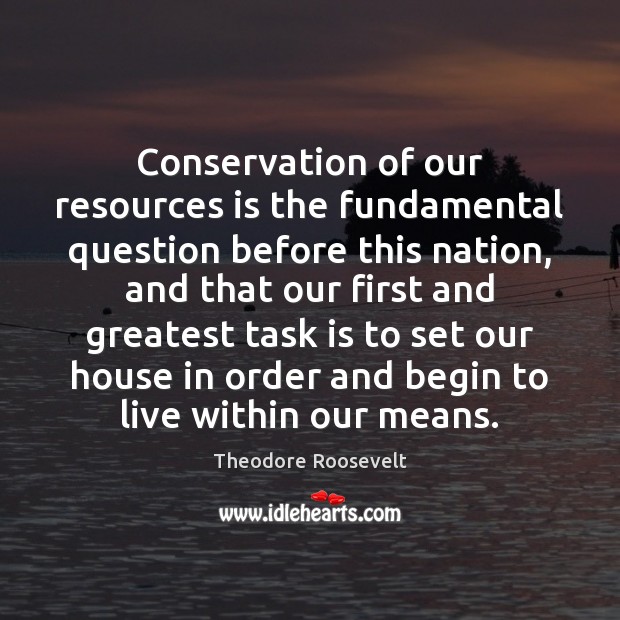 Conservation of our resources is the fundamental question before this nation, and Theodore Roosevelt Picture Quote