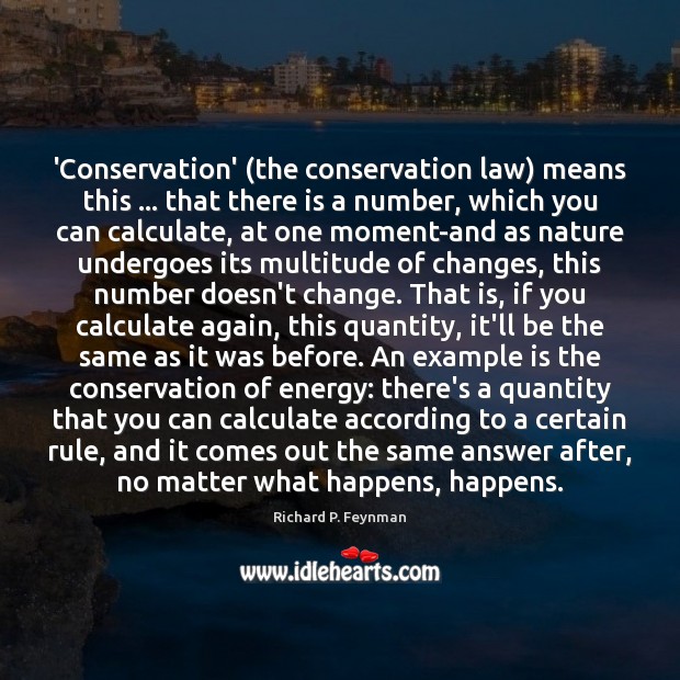 ‘Conservation’ (the conservation law) means this … that there is a number, which Richard P. Feynman Picture Quote