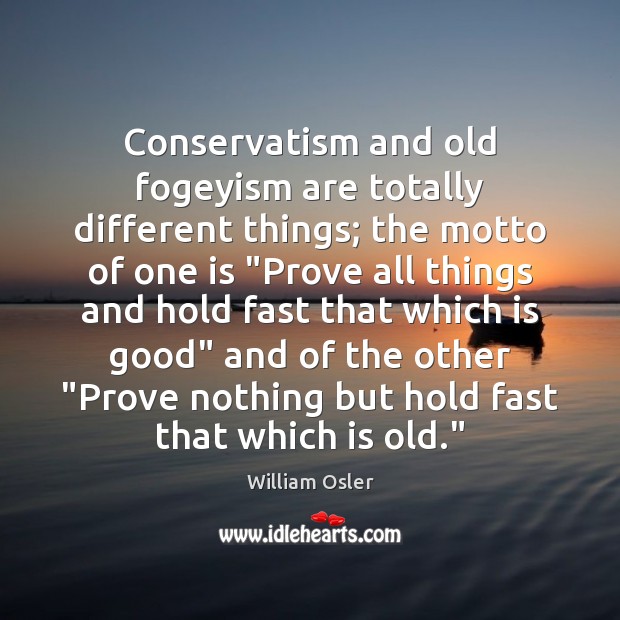 Conservatism and old fogeyism are totally different things; the motto of one William Osler Picture Quote