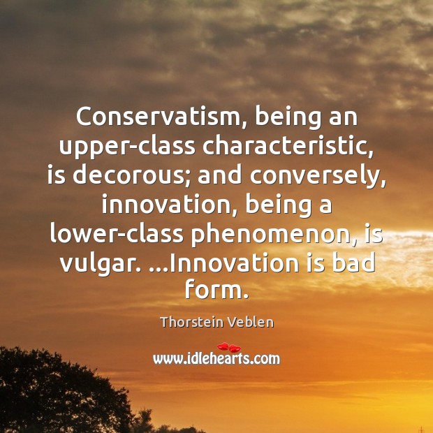 Conservatism, being an upper-class characteristic, is decorous; and conversely, innovation, being a Innovation Quotes Image