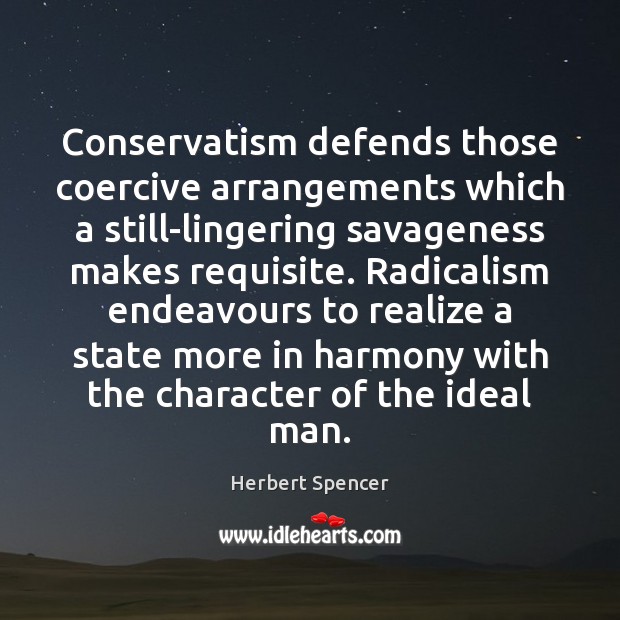 Conservatism defends those coercive arrangements which a still-lingering savageness makes requisite. Radicalism Herbert Spencer Picture Quote