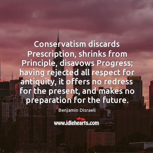 Conservatism discards prescription, shrinks from principle, disavows progress; Benjamin Disraeli Picture Quote
