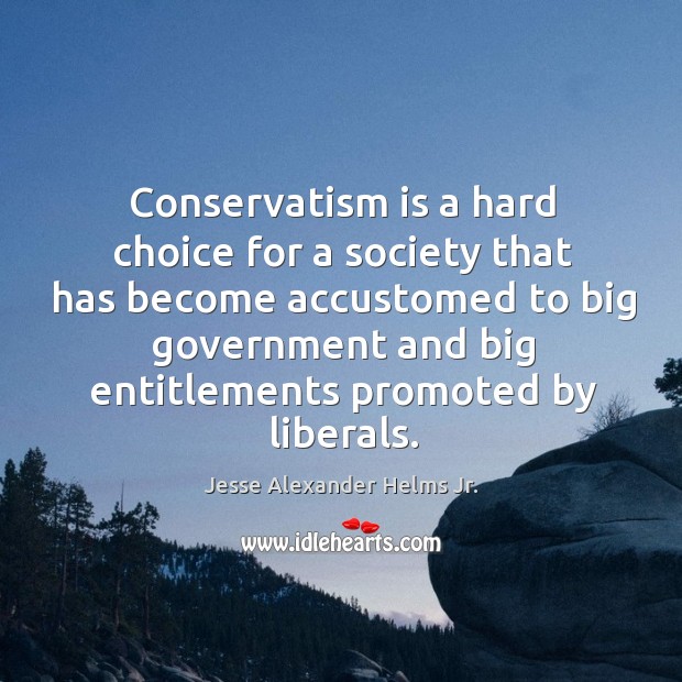 Conservatism is a hard choice for a society that has become accustomed to big government Jesse Alexander Helms Jr. Picture Quote