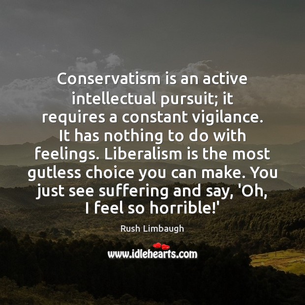 Conservatism is an active intellectual pursuit; it requires a constant vigilance. It Rush Limbaugh Picture Quote
