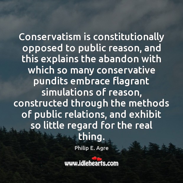 Conservatism is constitutionally opposed to public reason, and this explains the abandon Philip E. Agre Picture Quote