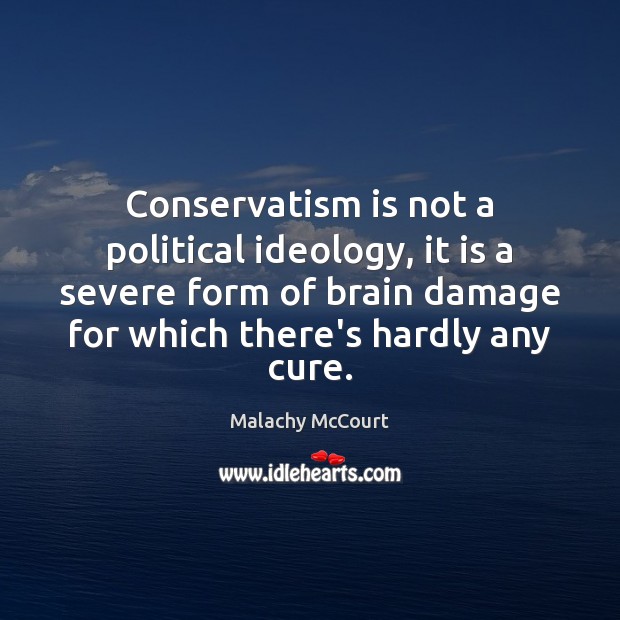 Conservatism is not a political ideology, it is a severe form of Malachy McCourt Picture Quote