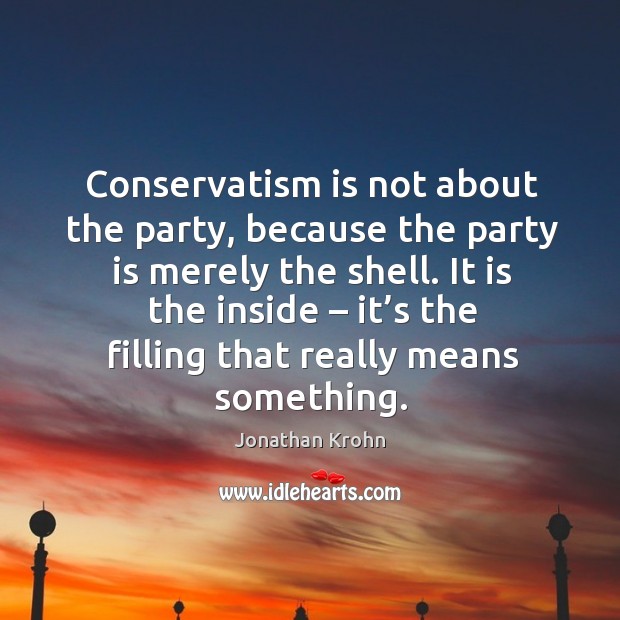 Conservatism is not about the party, because the party is merely the shell. Jonathan Krohn Picture Quote