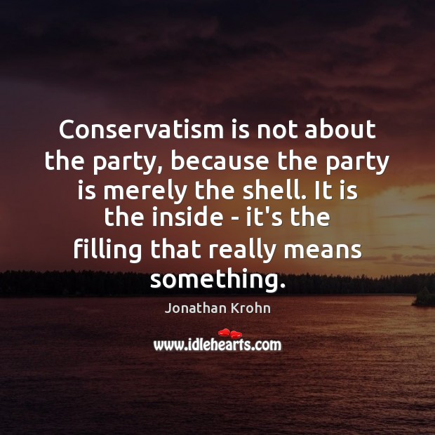 Conservatism is not about the party, because the party is merely the Jonathan Krohn Picture Quote