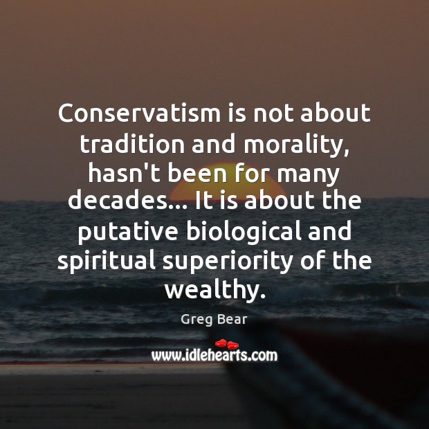 Conservatism is not about tradition and morality, hasn’t been for many decades… Greg Bear Picture Quote