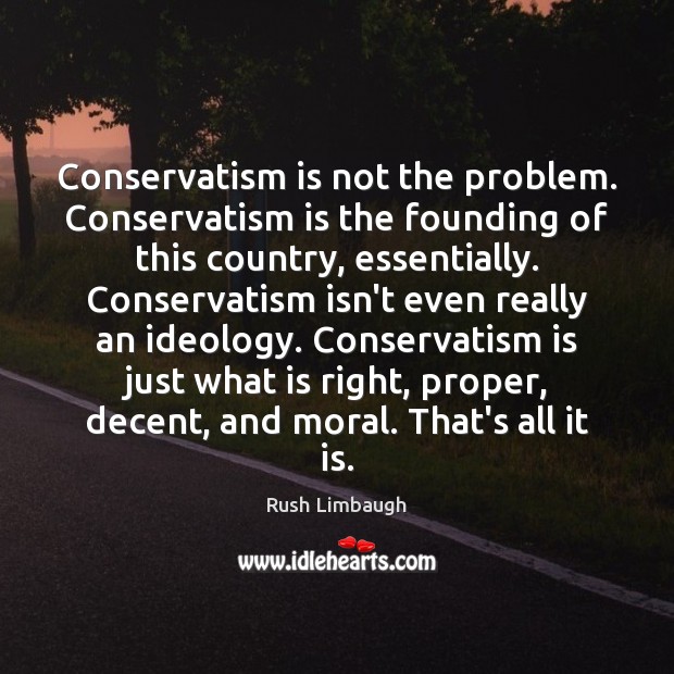 Conservatism is not the problem. Conservatism is the founding of this country, Rush Limbaugh Picture Quote