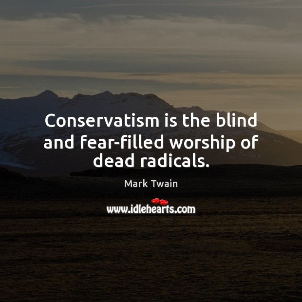 Conservatism is the blind and fear-filled worship of dead radicals. Mark Twain Picture Quote