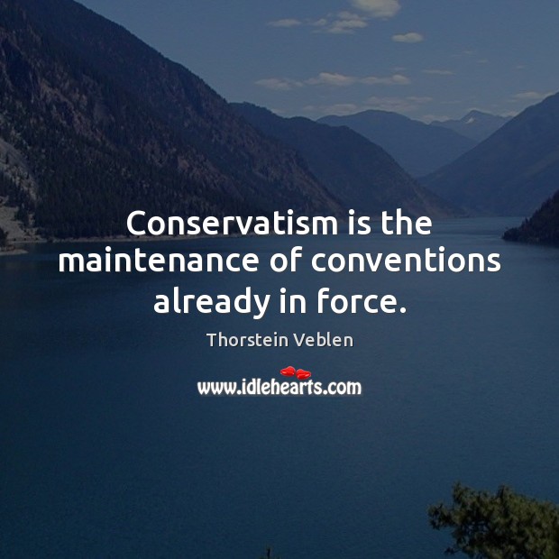 Conservatism is the maintenance of conventions already in force. Thorstein Veblen Picture Quote