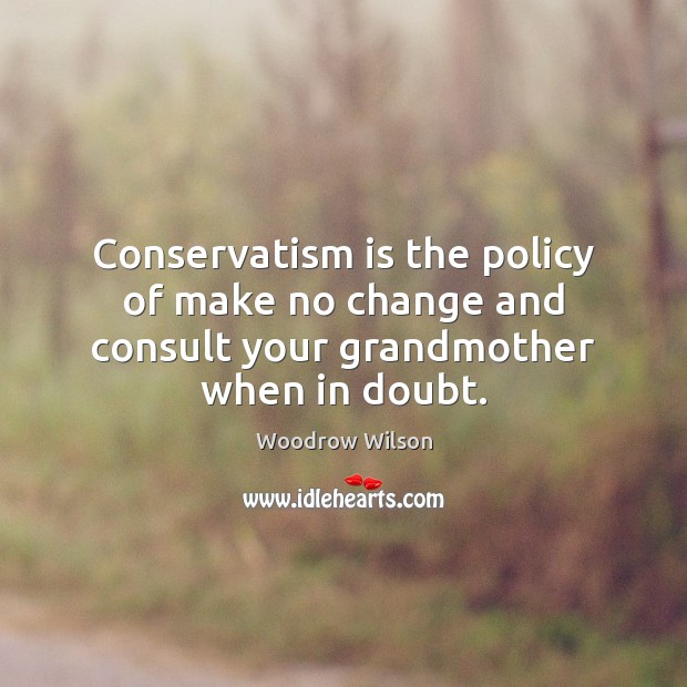 Conservatism is the policy of make no change and consult your grandmother when in doubt. Image