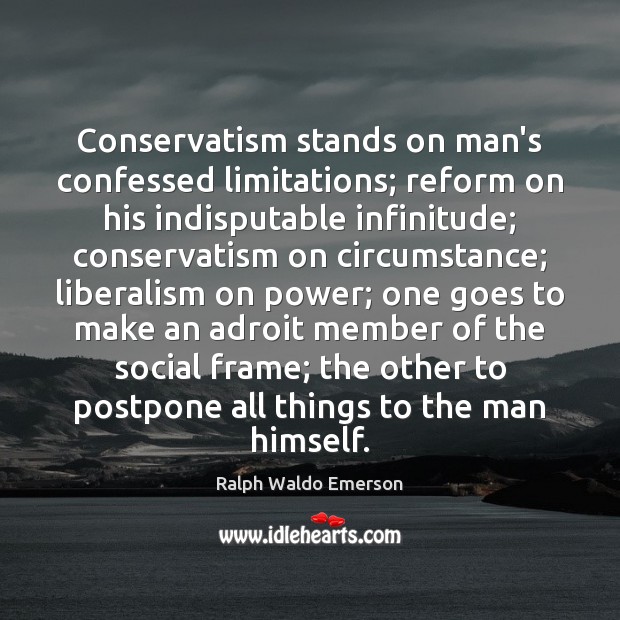 Conservatism stands on man’s confessed limitations; reform on his indisputable infinitude; conservatism Image