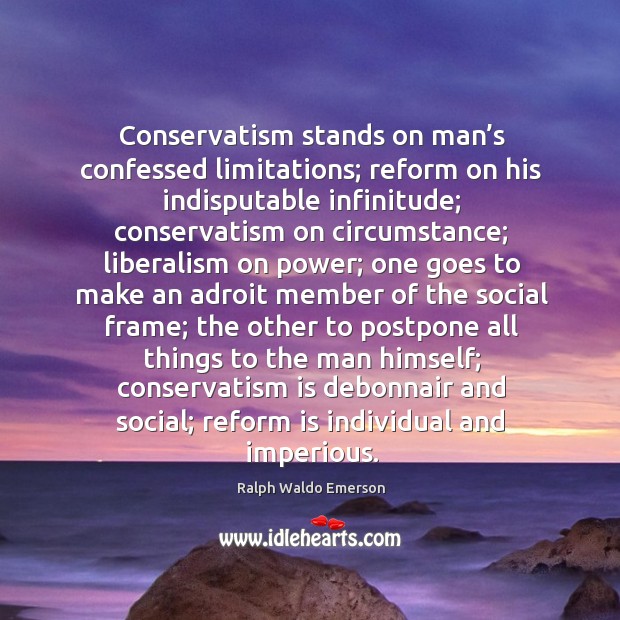 Conservatism stands on man’s confessed limitations; reform on his indisputable infinitude. Ralph Waldo Emerson Picture Quote