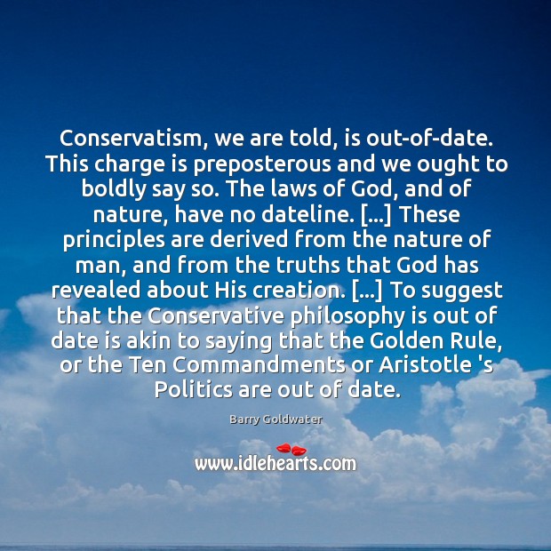 Conservatism, we are told, is out-of-date. This charge is preposterous and we Barry Goldwater Picture Quote